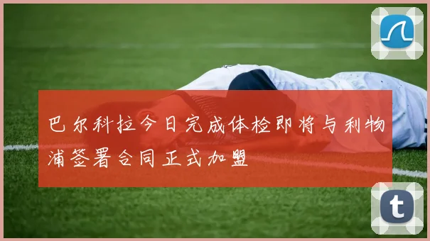 巴尔科拉今日完成体检即将与利物浦签署合同正式加盟