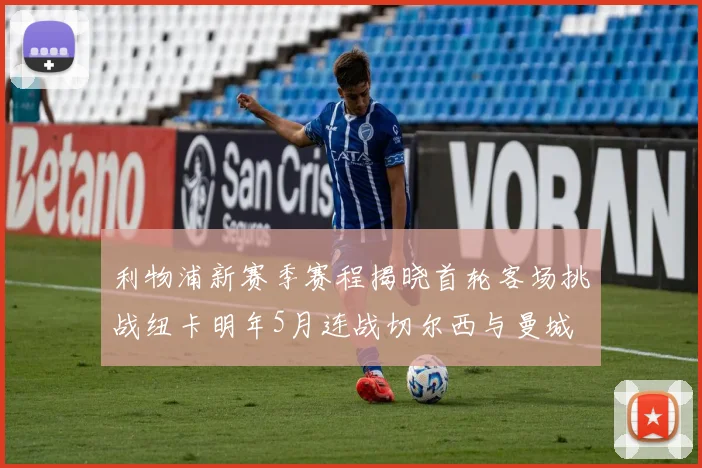 利物浦新赛季赛程揭晓首轮客场挑战纽卡明年5月连战切尔西与曼城
