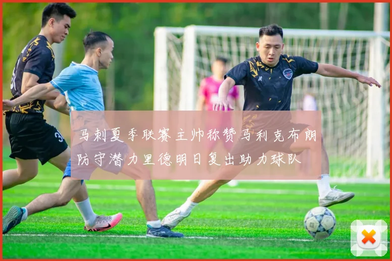 马刺夏季联赛主帅称赞马利克布朗防守潜力里德明日复出助力球队